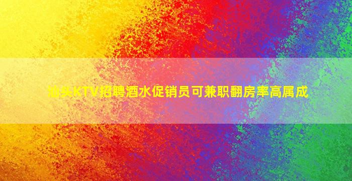 汕头KTV招聘酒水促销员可兼职翻房率高属成